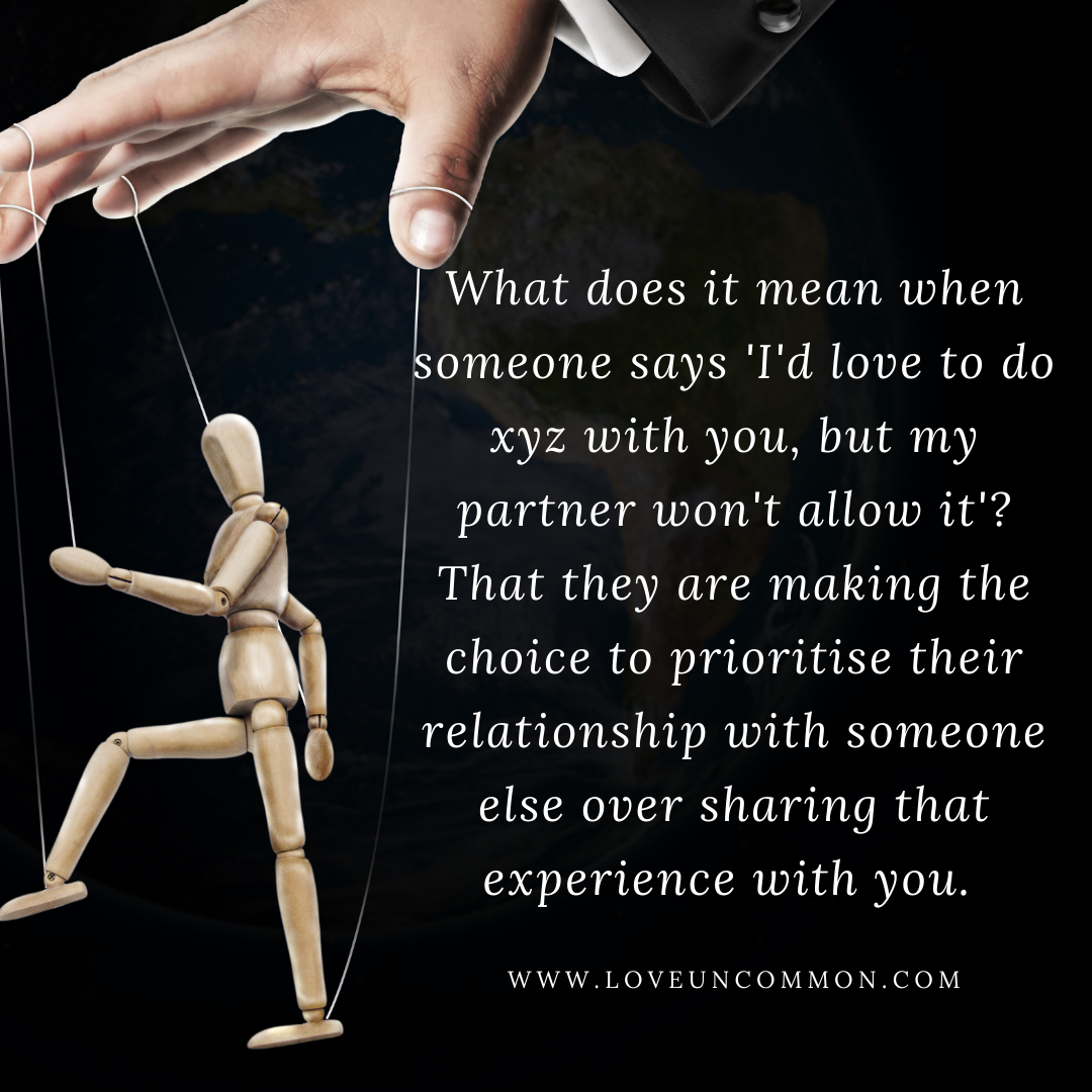 What does it mean when someone says 'I'd love to do xyz with you, but my partner won't allow it'? That they are making the choice to prioritise their relationship with someone else over sharing that experience with you.
